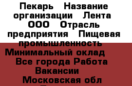 Пекарь › Название организации ­ Лента, ООО › Отрасль предприятия ­ Пищевая промышленность › Минимальный оклад ­ 1 - Все города Работа » Вакансии   . Московская обл.,Пущино г.